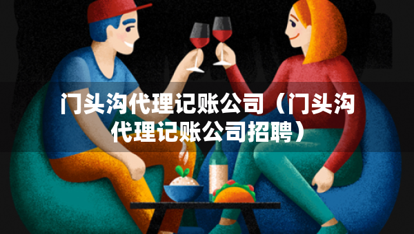 門(mén)頭溝代理記賬公司（門(mén)頭溝代理記賬公司招聘）