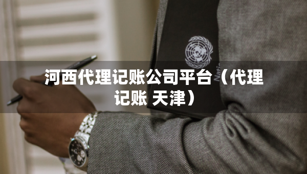 河西代理記賬公司平臺（代理記賬 天津）