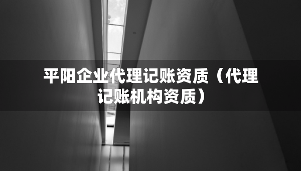平陽(yáng)企業(yè)代理記賬資質(zhì)（代理記賬機(jī)構(gòu)資質(zhì)）