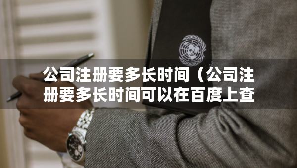 公司注冊(cè)要多長(zhǎng)時(shí)間（公司注冊(cè)要多長(zhǎng)時(shí)間可以在百度上查得到）