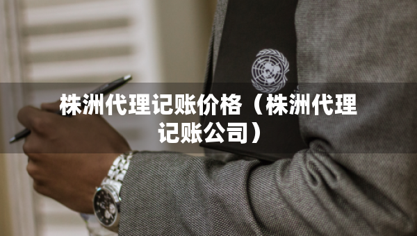 株洲代理記賬價(jià)格（株洲代理記賬公司）