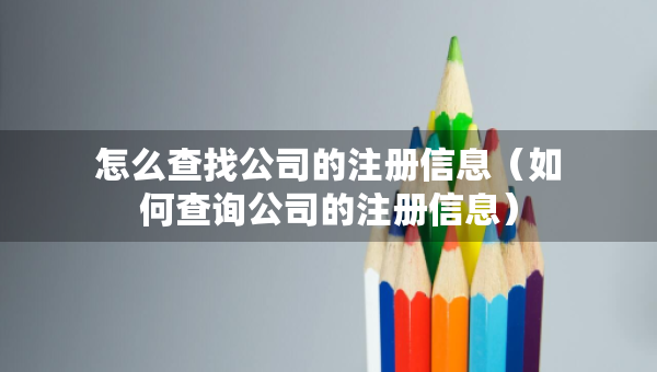 怎么查找公司的注冊信息（如何查詢公司的注冊信息）