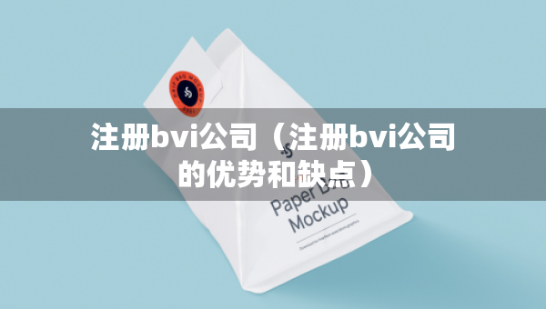注冊(cè)bvi公司（注冊(cè)bvi公司的優(yōu)勢(shì)和缺點(diǎn)）
