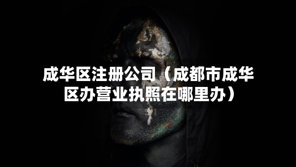 成華區(qū)注冊(cè)公司（成都市成華區(qū)辦營(yíng)業(yè)執(zhí)照在哪里辦）