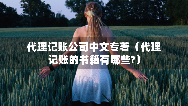 代理記賬公司中文專著（代理記賬的書籍有哪些?）