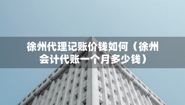 徐州代理記賬價(jià)錢如何（徐州會(huì)計(jì)代賬一個(gè)月多少錢）