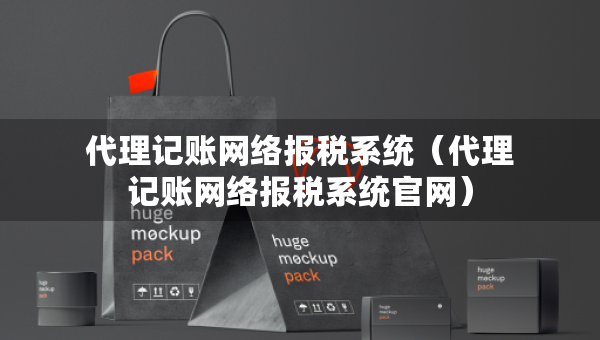 代理記賬網(wǎng)絡(luò)報稅系統(tǒng)（代理記賬網(wǎng)絡(luò)報稅系統(tǒng)官網(wǎng)）