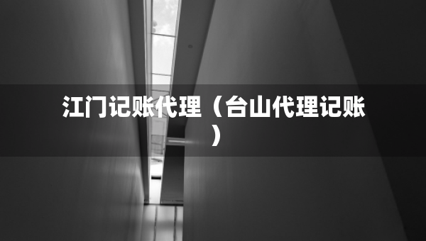 江門記賬代理（臺山代理記賬）