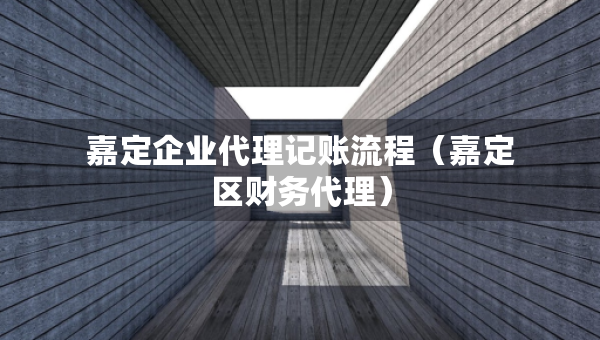嘉定企業(yè)代理記賬流程（嘉定區(qū)財(cái)務(wù)代理）