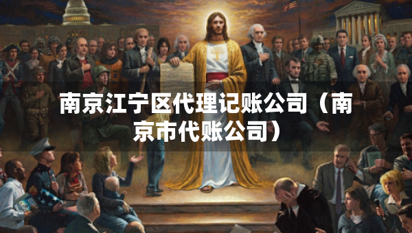 南京江寧區(qū)代理記賬公司（南京市代賬公司）