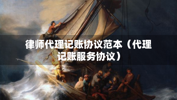 律師代理記賬協(xié)議范本（代理記賬服務(wù)協(xié)議）