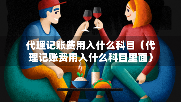 代理記賬費用入什么科目（代理記賬費用入什么科目里面）