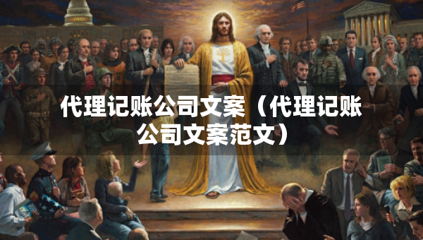 代理記賬公司文案（代理記賬公司文案范文）