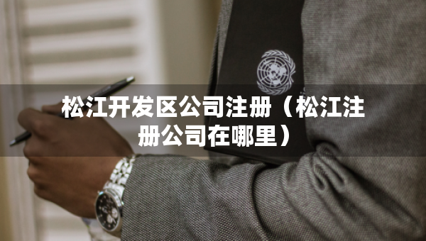松江開(kāi)發(fā)區(qū)公司注冊(cè)（松江注冊(cè)公司在哪里）