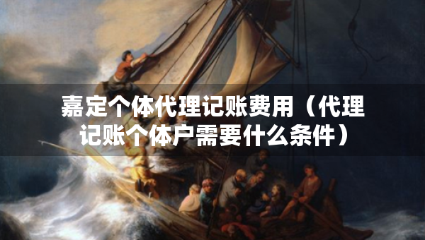嘉定個體代理記賬費用（代理記賬個體戶需要什么條件）