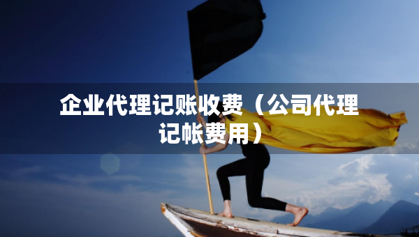 企業(yè)代理記賬收費（公司代理記帳費用）