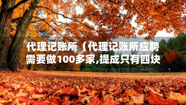代理記賬所（代理記賬所應(yīng)聘需要做100多家,提成只有四塊一家）