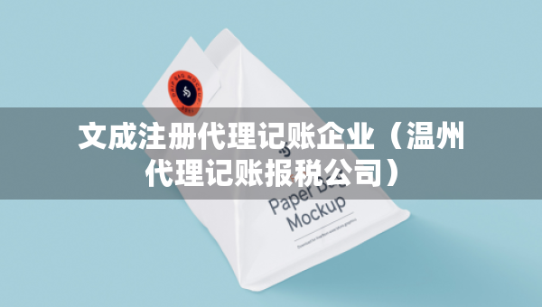 文成注冊代理記賬企業(yè)（溫州代理記賬報(bào)稅公司）