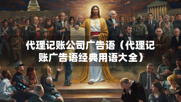 代理記賬公司廣告語（代理記賬廣告語經(jīng)典用語大全）