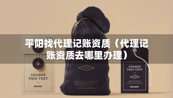 平陽找代理記賬資質(zhì)（代理記賬資質(zhì)去哪里辦理）