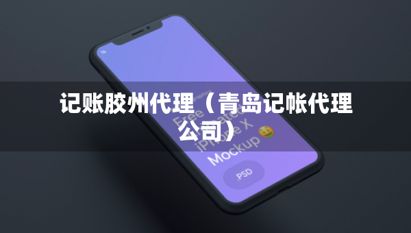 記賬膠州代理（青島記帳代理公司）