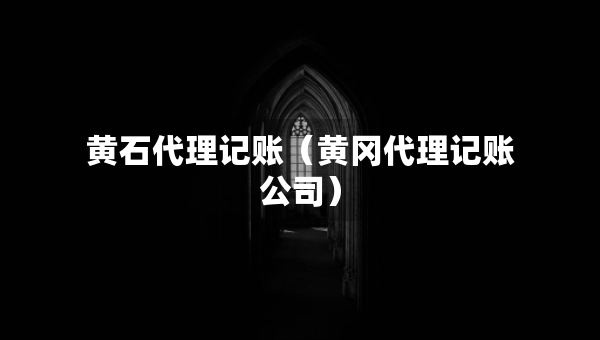 黃石代理記賬（黃岡代理記賬公司）