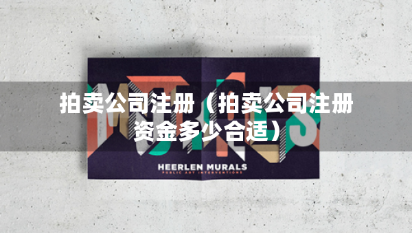 拍賣公司注冊（拍賣公司注冊資金多少合適）