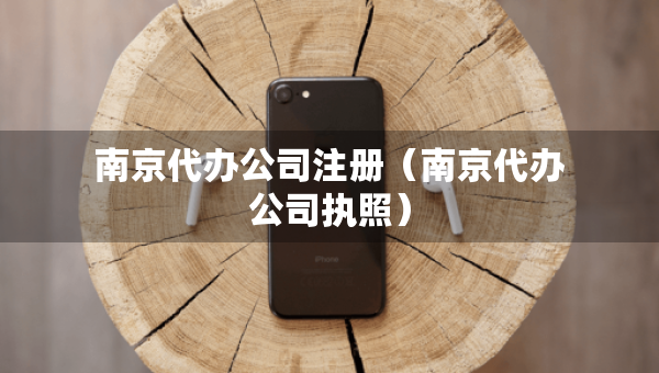 南京代辦公司注冊（南京代辦公司執(zhí)照）