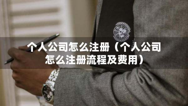 個(gè)人公司怎么注冊(cè)（個(gè)人公司怎么注冊(cè)流程及費(fèi)用）