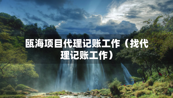 甌海項目代理記賬工作（找代理記賬工作）