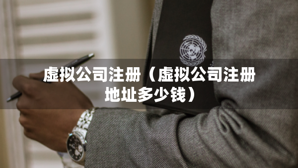 虛擬公司注冊（虛擬公司注冊地址多少錢）