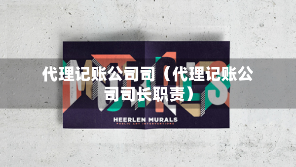 代理記賬公司司（代理記賬公司司長職責）