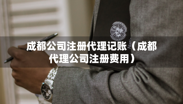 成都公司注冊(cè)代理記賬（成都代理公司注冊(cè)費(fèi)用）