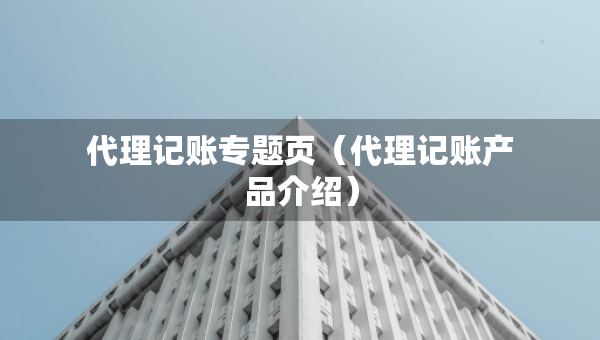 代理記賬專題頁（代理記賬產(chǎn)品介紹）