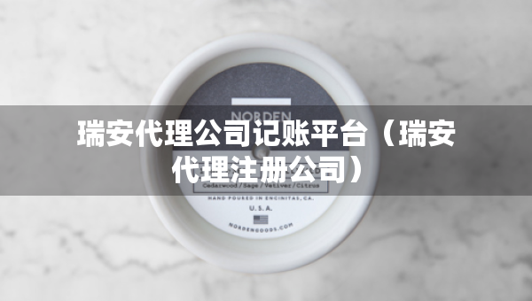 瑞安代理公司記賬平臺(tái)（瑞安代理注冊(cè)公司）