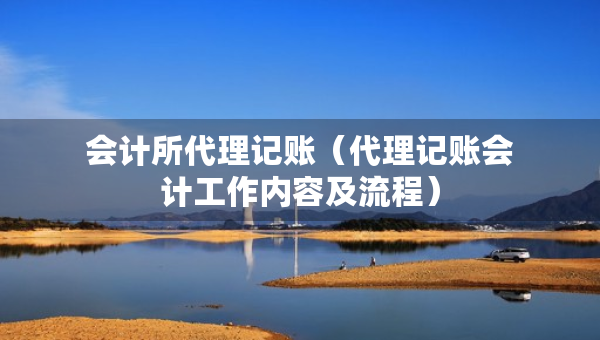 會(huì)計(jì)所代理記賬（代理記賬會(huì)計(jì)工作內(nèi)容及流程）