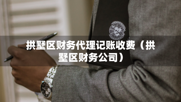 拱墅區(qū)財(cái)務(wù)代理記賬收費(fèi)（拱墅區(qū)財(cái)務(wù)公司）