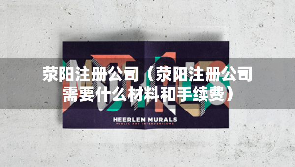 滎陽注冊公司（滎陽注冊公司需要什么材料和手續(xù)費）
