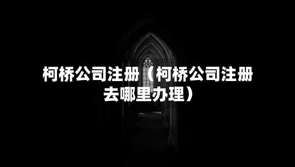 柯橋公司注冊（柯橋公司注冊去哪里辦理）