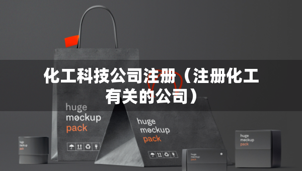 化工科技公司注冊（注冊化工有關(guān)的公司）
