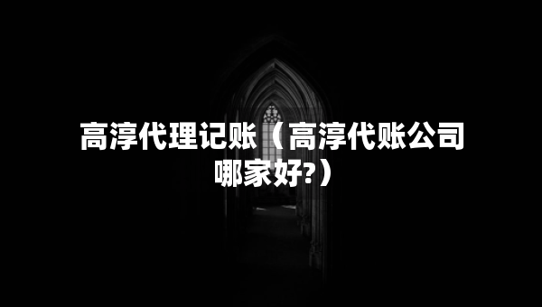 高淳代理記賬（高淳代賬公司哪家好?）
