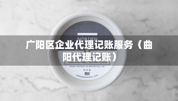 廣陽(yáng)區(qū)企業(yè)代理記賬服務(wù)（曲陽(yáng)代理記賬）