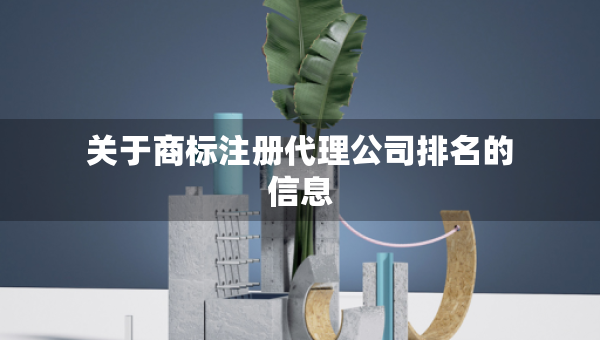 關(guān)于商標(biāo)注冊代理公司排名的信息