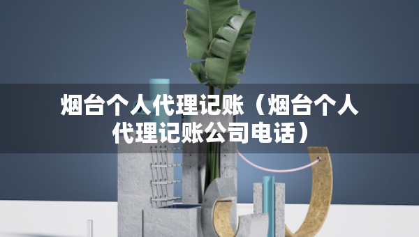 煙臺(tái)個(gè)人代理記賬（煙臺(tái)個(gè)人代理記賬公司電話）