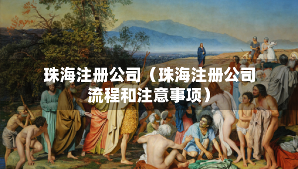 珠海注冊公司（珠海注冊公司流程和注意事項(xiàng)）