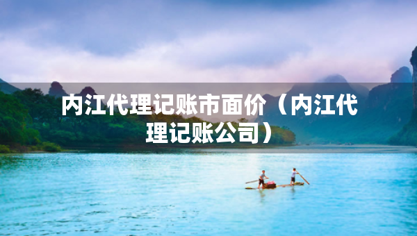 內江代理記賬市面價（內江代理記賬公司）