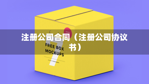注冊(cè)公司合同（注冊(cè)公司協(xié)議書）