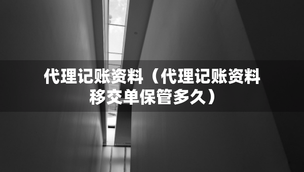代理記賬資料（代理記賬資料移交單保管多久）