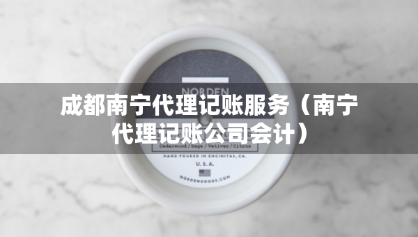 成都南寧代理記賬服務(wù)（南寧代理記賬公司會計）