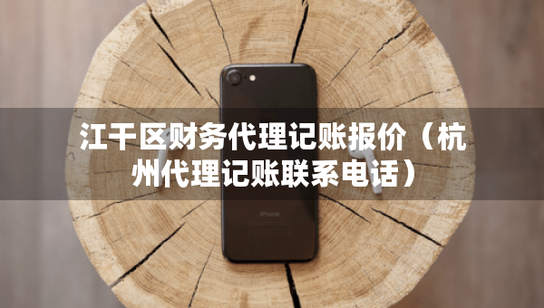 江干區(qū)財(cái)務(wù)代理記賬報(bào)價(jià)（杭州代理記賬聯(lián)系電話(huà)）
